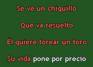 Se ve un chiquillo

Que va resuelto

El quiere torear un toro

Su Vida pone por precio