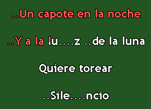 ..Un capote en la noche

..Ya la lu....z ..de la luna
Quiere torear

..Sile....ncio