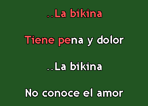 ..La bikina

Tiene pena y dolor

..La bikina

No conoce el amor