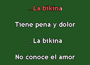 ..La bikina

Tiene pena y dolor

..La bikina

No conoce el amor