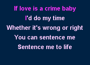 If love is a crime baby
I'd do my time
Whether it's wrong or right

You can sentence me
Sentence me to life