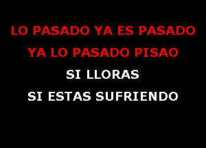 L0 PASADO YA ES PASADO
YA L0 PASADO PISAO
SI LLORAS
SI ESTAS SUFRIENDO