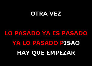 OTRA VEZ

LO PASADO YA ES PASADO
YA LO PASADO PISAO
HAY QUE EMPEZAR