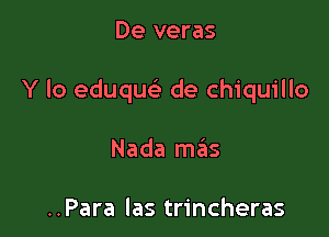 De veras

Y lo eduque' de Chiquillo

Nada malis

..Para las trincheras