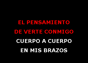 EL PENSAMIENTO

DE VERTE CONMIGO
CUERPO A CUERPO
EN MIS BRAZOS