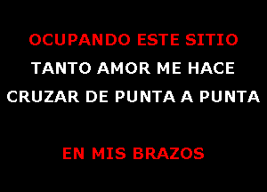 OCUPANDO ESTE SITIO
TANTO AMOR ME HACE
CRUZAR DE PUNTA A PUNTA

EN MIS BRAZOS