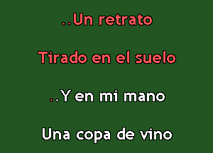 ..Un retrato
Tirado en el suelo

..Y en mi mano

Una copa de vino