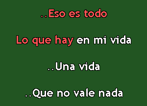 ..Eso es todo

Lo que hay en mi Vida

..Una Vida

..Que no vale nada