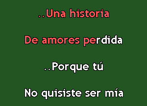 ..Una historia

De amores perdida

..Porque tL'I

No quisiste ser mia