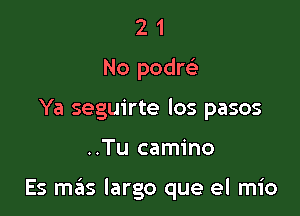 2 1
No podre'
Ya seguirte los pasos

..Tu camino

Es mas largo que el mio