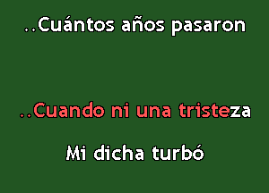 ..Cua?mtos arias pasaron

..Cuando m' una tristeza

Mi dicha turbc')