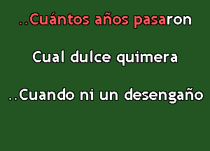 ..Cuantos aims pasaron

Cual dulce quimera

..Cuando m' un desengafw