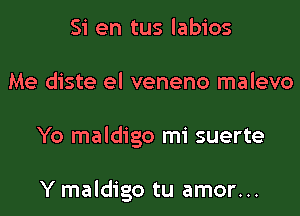 Si en tus labios

Me diste el veneno malevo

Yo maldigo mi suerte

Y maldigo tu amor...