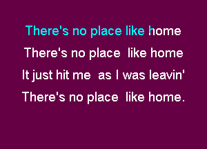 There's no place like home
There's no place like home
ltjust hit me as I was leavin'

There's no place like home.