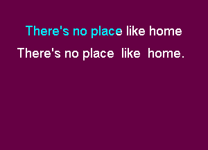 There's no place like home

There's no place like home.