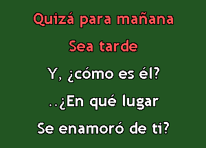 Quize'i para mariana
Sea tarde

Y, gcrbmo es GEI?

..gEn queE lugar

Se enamord de ti?