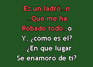 Es un ladrd..n
..Que me ha
Robado todo..o

Y, gcdmo es GEI?
..gEn quc) lugar
Se enamord de ti?