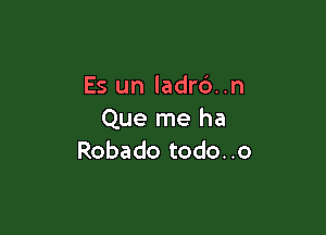 Es un ladrd. .n

Que me ha
Robado todo..o