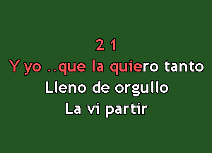 2 1
Yyo ..que la quiero tanto

Lleno de orgullo
La vi partir