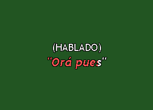 (HABLADO)

0rd pues