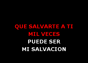 QUE SALVARTE A TI

MILVECES
PUEDE SER
MI SALVACION