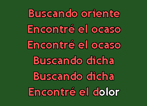 Buscando oriente-

Encontrck el ocaso

Encontm el ocaso
Buscando dicha
Buscando dicha

Encontw el dolor l