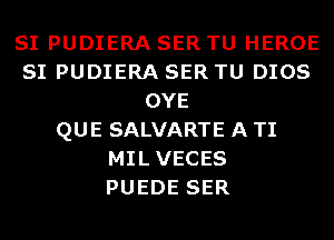 SI PUDIERA SER TU HEROE
SI PUDIERA SER TU DIOS
OYE
QUE SALVARTE A TI
MILVECES
PUEDE SER