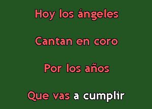 Hoy los angeles
Cantan en coro

Por los afmos

Que vas a cumplir