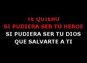 It QUltKU
SI PUDIERA SER TU HEROE
SI PUDIERA SER TU DIOS
QUE SALVARTE A TI