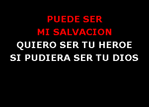 PUEDE SER
MI SALVACION
QUIERO SER TU HEROE
SI PUDIERA SER TU DIOS