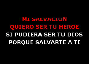 M1 SALVACIUN
QUIERO SER TU HEROE
SI PUDIERA SER TU DIOS
PORQUE SALVARTE A TI