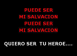 PUEDE SER
MI SALVACION
PUEDE SER
MI SALVACION

QUIERO SER TU HEROE....
