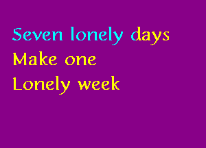 Seven lonely days
Make one

Lonely week