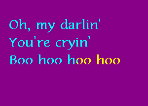 Oh, my darlin'
You're cryin'

Boo hoo hoo hoo