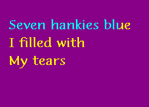 Seven hankies blue
I filled with

My tears