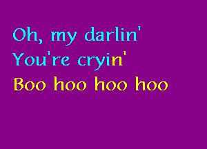 Oh, my darlin'
You're cryin'

Boo hoo hoo hoo