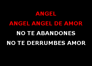 ANGEL
ANGEL ANGEL DE AMOR
N0 TE ABANDONES
N0 TE DERRUMBES AMOR