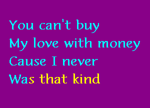 You can't buy
My love with money

Cause I never
Was that kind