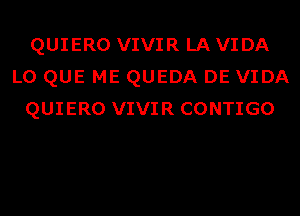 QUIERO VIVIR LA VIDA
L0 QUE ME QUEDA DE VIDA
QUIERO VIVIR CONTIGO