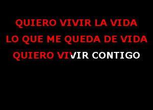 QUIERO VIVIR LA VIDA
L0 QUE ME QUEDA DE VIDA
QUIERO VIVIR CONTIGO