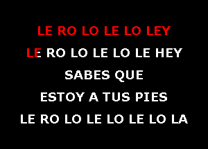 LE R0 L0 LE L0 LEY
LE R0 L0 LE L0 LE HEY
SABES QUE
ESTOY A TUS PI ES
LE R0 L0 LE L0 LE L0 LA