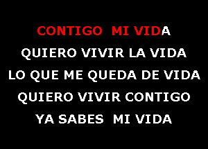 CONTIGO MI VIDA
QUIERO VIVIR LA VIDA
L0 QUE ME QUEDA DE VIDA
QUIERO VIVIR CONTIGO
YA SABES MI VIDA