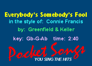 Everybody's Somebody's Fool

in the style ofz Connie Francis
byz Greenfield 8 Keller

keyz Gb-G-Ab timez 2z40

YOU SING THE HITS