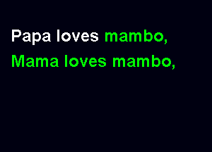 Papa loves mambo,
Mama loves mambo,