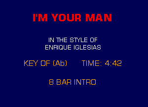 IN THE SWLE OF
ENRICIUE IGLESIAS

KEY OF (Ab) TIME 442

8 BAR INTRO