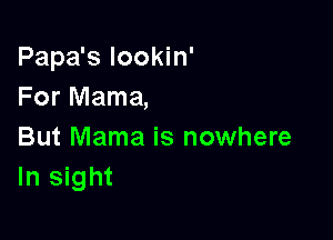 Papa's Iookin'
For Mama,

But Mama is nowhere
In sight