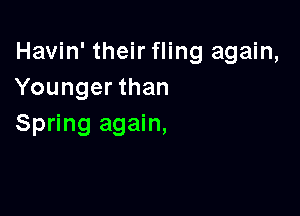 Havin' their fling again,
Younger than

Spring again,