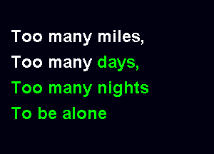 Too many miles,
Too many days,

Too many nights
To be alone