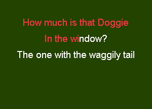 . that Doggie
In the window?

The one with the waggily tail