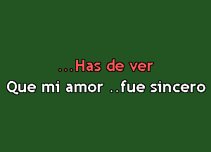 ...Has de ver

Que mi amor ..fue sincero